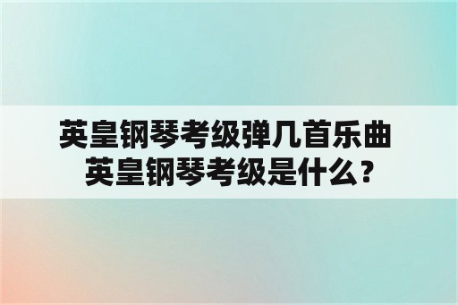 英皇钢琴考级弹几首乐曲 英皇钢琴考级是什么？