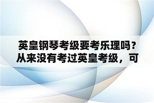 英皇钢琴考级要考乐理吗？从来没有考过英皇考级，可以直接考3级或者6级么？钢琴的？