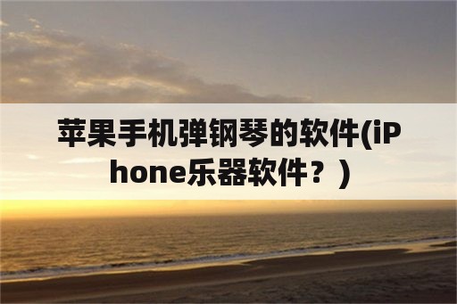 苹果手机弹钢琴的软件(iPhone乐器软件？)