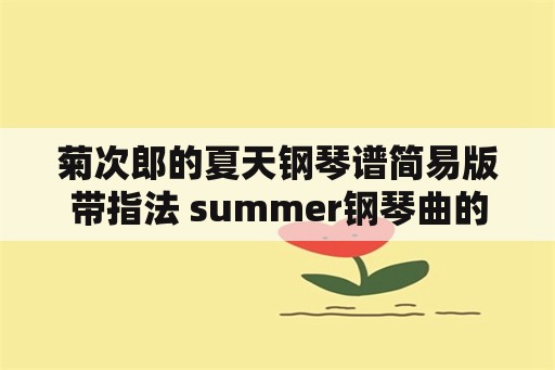 菊次郎的夏天钢琴谱简易版带指法 summer钢琴曲的意境？