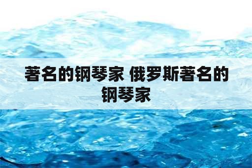 著名的钢琴家 俄罗斯著名的钢琴家