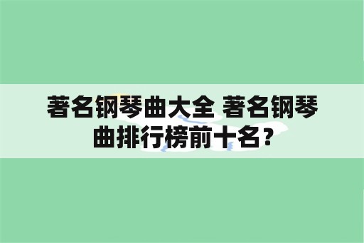 著名钢琴曲大全 著名钢琴曲排行榜前十名？