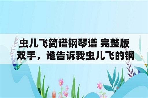 虫儿飞简谱钢琴谱 完整版 双手，谁告诉我虫儿飞的钢琴双手简谱？