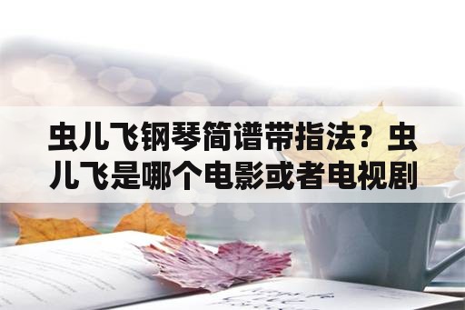 虫儿飞钢琴简谱带指法？虫儿飞是哪个电影或者电视剧的插曲我忘了？