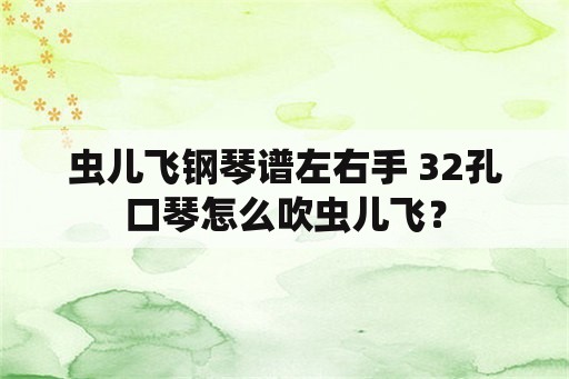 虫儿飞钢琴谱左右手 32孔口琴怎么吹虫儿飞？