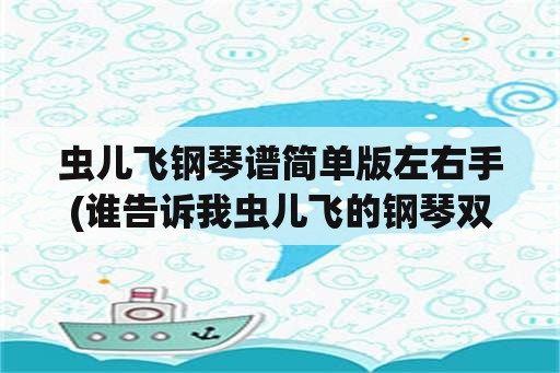 虫儿飞钢琴谱简单版左右手(谁告诉我虫儿飞的钢琴双手简谱？)