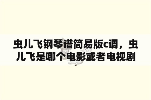 虫儿飞钢琴谱简易版c调，虫儿飞是哪个电影或者电视剧的插曲我忘了？