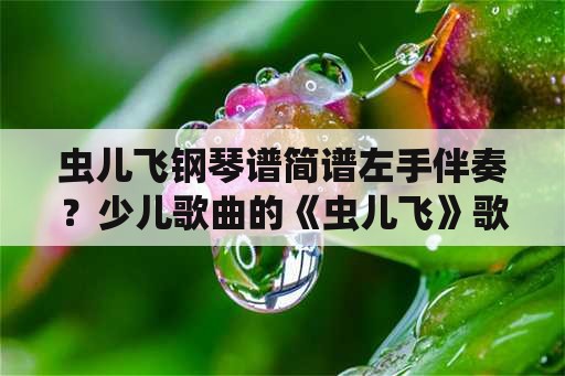 虫儿飞钢琴谱简谱左手伴奏？少儿歌曲的《虫儿飞》歌词？