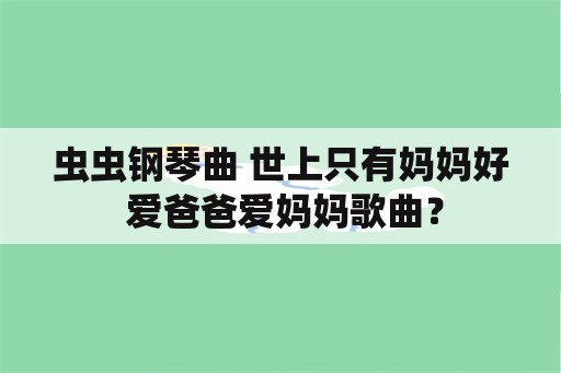 虫虫钢琴曲 世上只有妈妈好 爱爸爸爱妈妈歌曲？