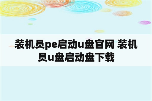 装机员pe启动u盘官网 装机员u盘启动盘下载