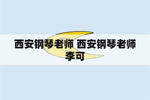 西安钢琴老师 西安钢琴老师李可