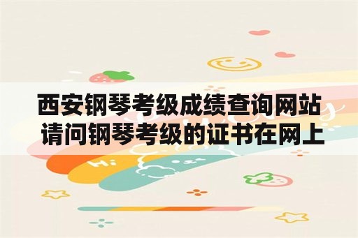 西安钢琴考级成绩查询网站 请问钢琴考级的证书在网上可以查询到吗？