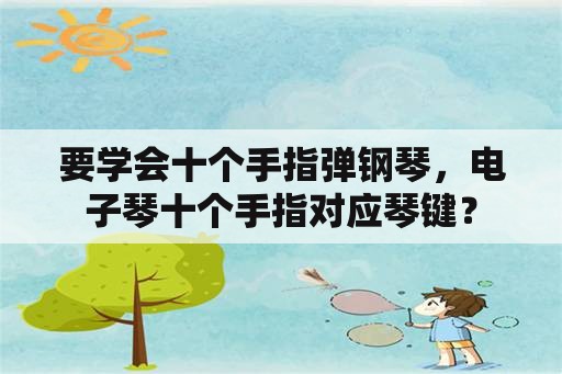 要学会十个手指弹钢琴，电子琴十个手指对应琴键？