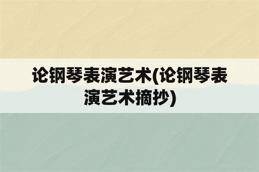 论钢琴表演艺术(论钢琴表演艺术摘抄)