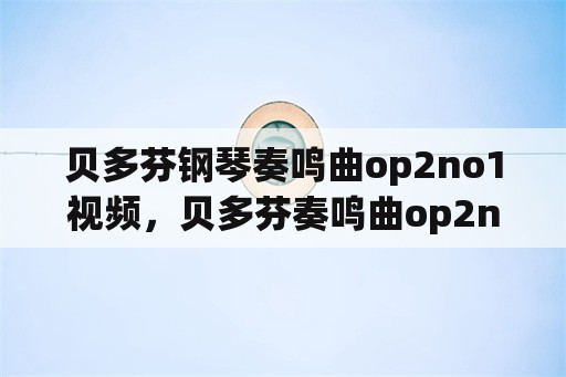 贝多芬钢琴奏鸣曲op2no1视频，贝多芬奏鸣曲op2no1速度？