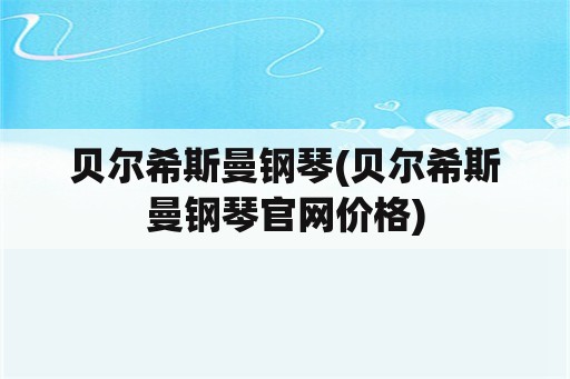 贝尔希斯曼钢琴(贝尔希斯曼钢琴官网价格)