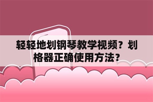 轻轻地划钢琴教学视频？划格器正确使用方法？