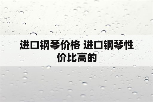 进口钢琴价格 进口钢琴性价比高的