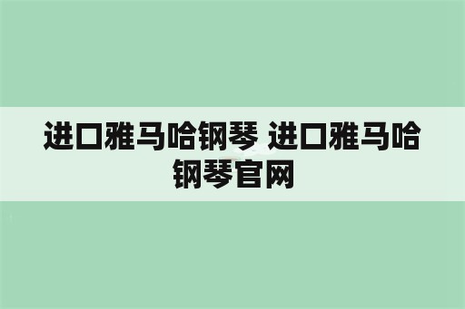 进口雅马哈钢琴 进口雅马哈钢琴官网