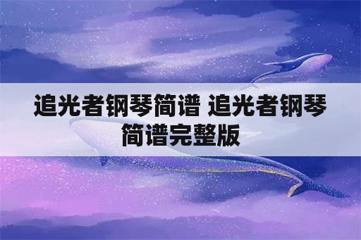 追光者钢琴简谱 追光者钢琴简谱完整版