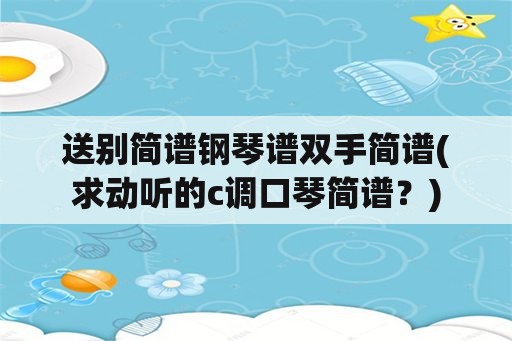 送别简谱钢琴谱双手简谱(求动听的c调口琴简谱？)