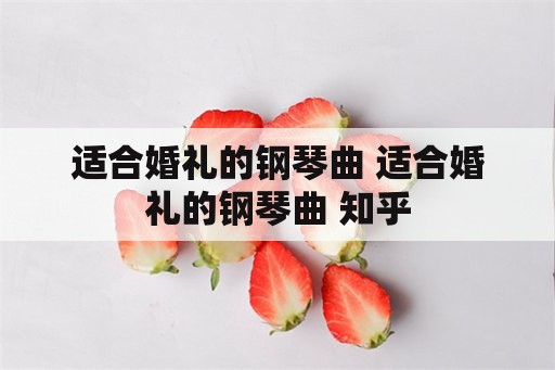 适合婚礼的钢琴曲 适合婚礼的钢琴曲 知乎