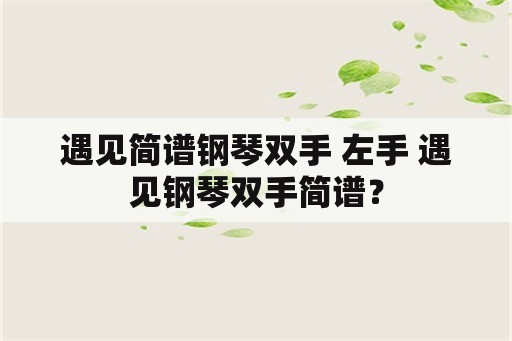 遇见简谱钢琴双手 左手 遇见钢琴双手简谱？