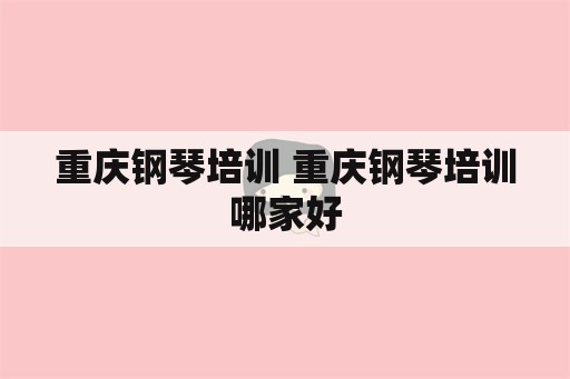 重庆钢琴培训 重庆钢琴培训哪家好