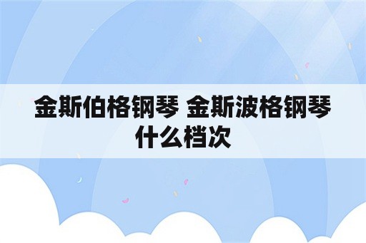 金斯伯格钢琴 金斯波格钢琴什么档次