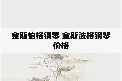 金斯伯格钢琴 金斯波格钢琴价格