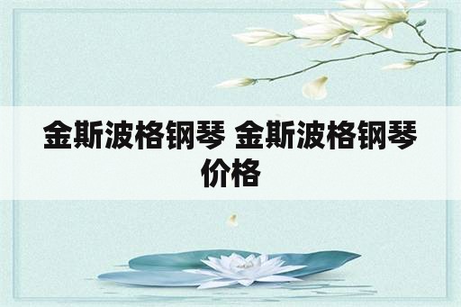 金斯波格钢琴 金斯波格钢琴价格