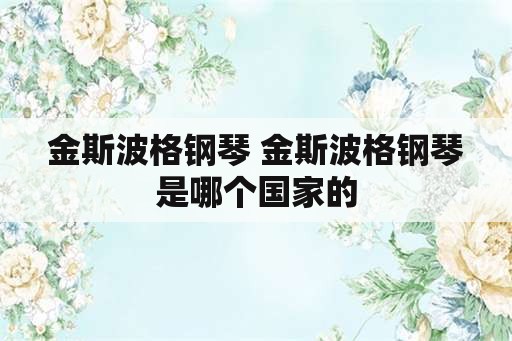 金斯波格钢琴 金斯波格钢琴是哪个国家的