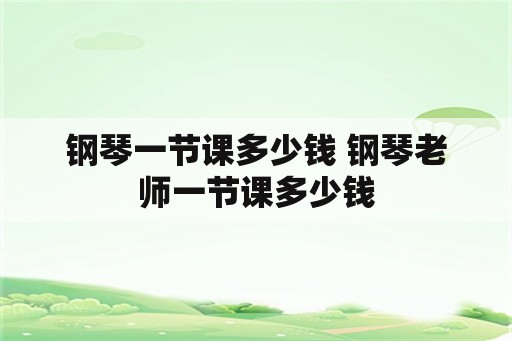 钢琴一节课多少钱 钢琴老师一节课多少钱