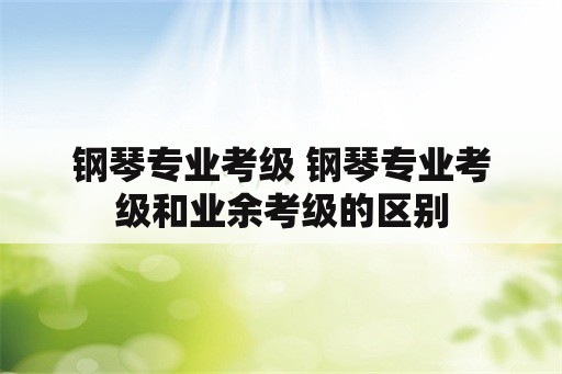 钢琴专业考级 钢琴专业考级和业余考级的区别