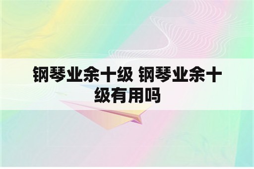 钢琴业余十级 钢琴业余十级有用吗