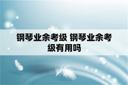 钢琴业余考级 钢琴业余考级有用吗