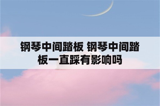 钢琴中间踏板 钢琴中间踏板一直踩有影响吗