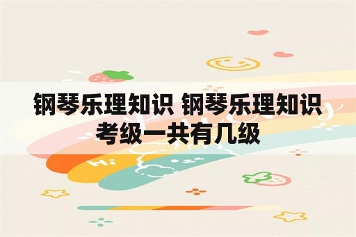 钢琴乐理知识 钢琴乐理知识考级一共有几级