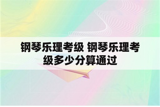 钢琴乐理考级 钢琴乐理考级多少分算通过