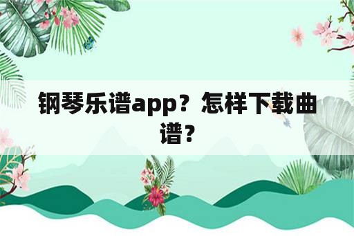 钢琴乐谱app？怎样下载曲谱？