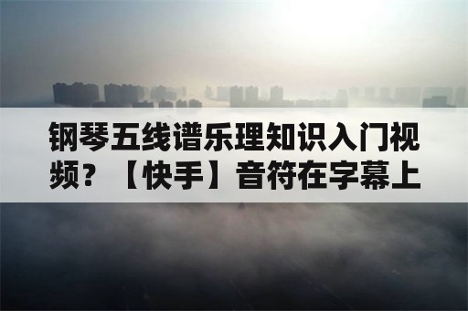 钢琴五线谱乐理知识入门视频？【快手】音符在字幕上跳动的音乐视频怎么制作？