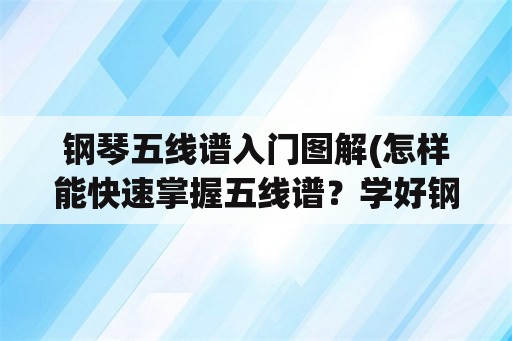 钢琴五线谱入门图解(怎样能快速掌握五线谱？学好钢琴要怎样做？)