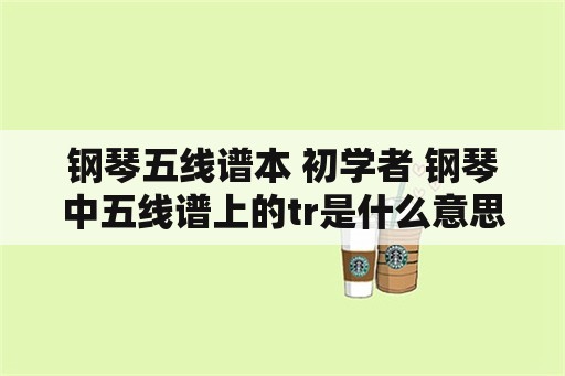 钢琴五线谱本 初学者 钢琴中五线谱上的tr是什么意思？