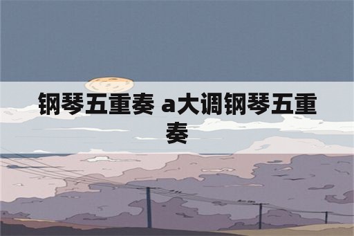 钢琴五重奏 a大调钢琴五重奏