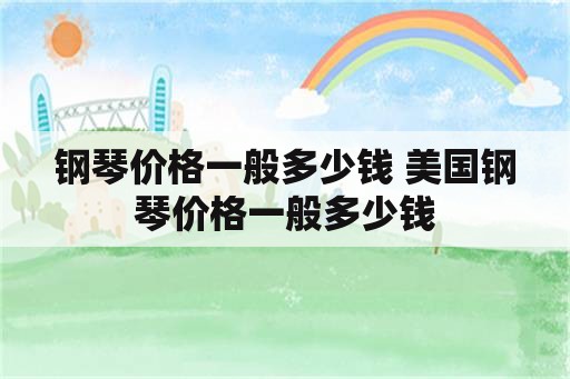 钢琴价格一般多少钱 美国钢琴价格一般多少钱