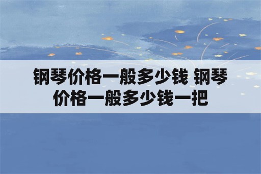 钢琴价格一般多少钱 钢琴价格一般多少钱一把