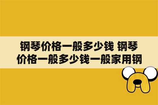 钢琴价格一般多少钱 钢琴价格一般多少钱一般家用钢琴报价多少