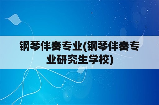 钢琴伴奏专业(钢琴伴奏专业研究生学校)