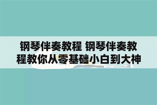 钢琴伴奏教程 钢琴伴奏教程教你从零基础小白到大神易梦聊音乐