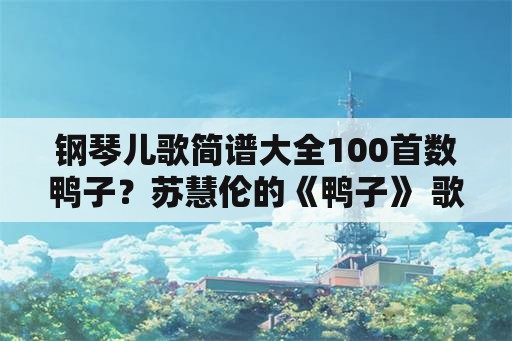 钢琴儿歌简谱大全100首数鸭子？苏慧伦的《鸭子》 歌词？